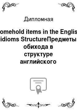 Дипломная: Homehold items in the English idioms StructureПредметы обихода в структуре английского языка
