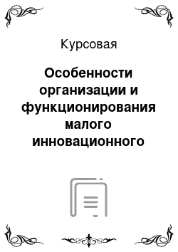 Курсовая: Особенности организации и функционирования малого инновационного предпринимательства в Российской Федерации