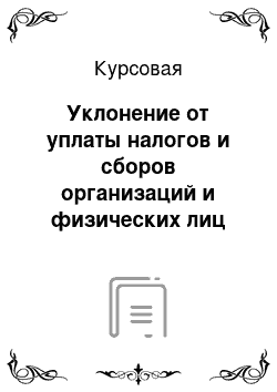 Курсовая: Уклонение от уплаты налогов и сборов организаций и физических лиц