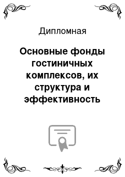 Дипломная: Основные фонды гостиничных комплексов, их структура и эффективность использования (на примере ЗАО «Гранд Отель»)