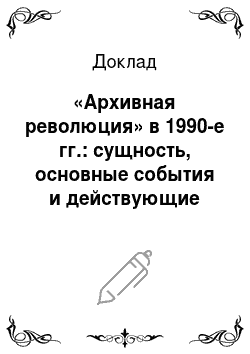 Доклад: «Архивная революция» в 1990-е гг.: сущность, основные события и действующие лица, результаты для общественной жизни России и развития исторической науки