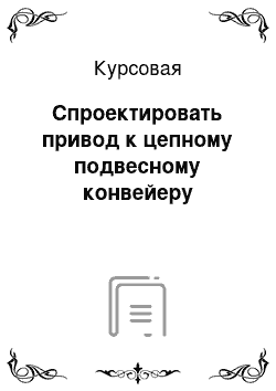 Курсовая: Спроектировать привод к цепному подвесному конвейеру