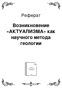 Реферат: Возникновение «АКТУАЛИЗМА» как научного метода геологии