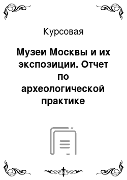 Курсовая: Музеи Москвы и их экспозиции. Отчет по археологической практике