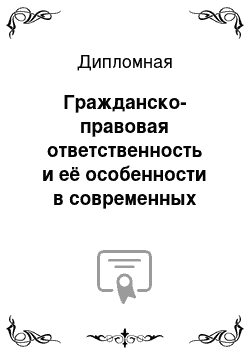 Дипломная: Гражданско-правовая ответственность и её особенности в современных условиях