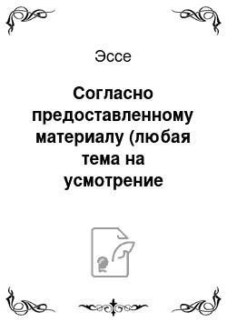 Эссе: Согласно предоставленному материалу (любая тема на усмотрение автора)