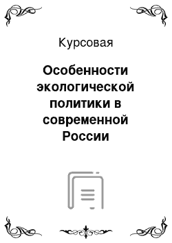 Курсовая: Особенности экологической политики в современной России