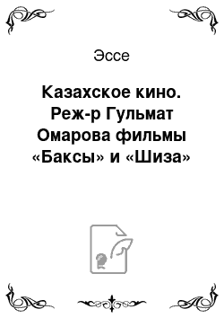 Эссе: Казахское кино. Реж-р Гульмат Омарова фильмы «Баксы» и «Шиза»