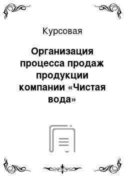 Курсовая: Организация процесса продаж продукции компании «Чистая вода»