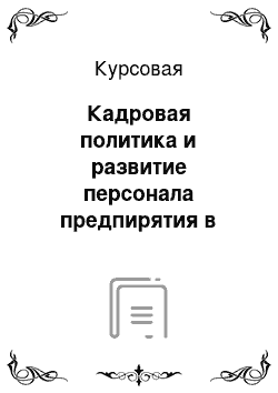 Курсовая: Кадровая политика и развитие персонала предпирятия в современных условиях