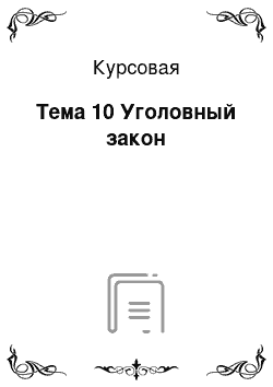 Курсовая: Тема 10 Уголовный закон