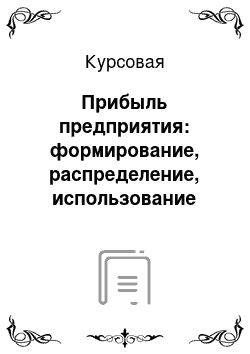 Курсовая: Прибыль предприятия: формирование, распределение, использование