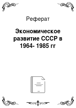 Реферат: Экономическое развитие СССР в 1964-1985 гг