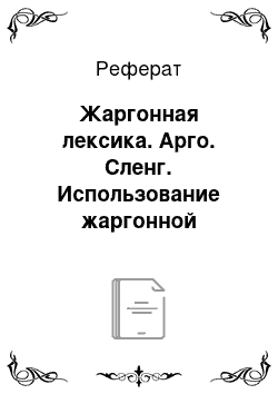 Реферат: Жаргонная лексика. Арго. Сленг. Использование жаргонной лексики в литературном языке. Стилистически неоправданное употребление жаргонизмов