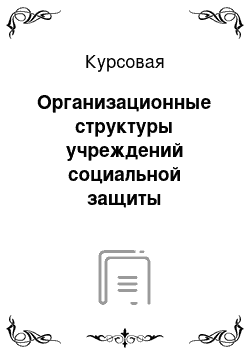 Курсовая: Организационные структуры учреждений социальной защиты