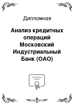 Дипломная: Анализ кредитных операций Московский Индустриальный Банк (ОАО)