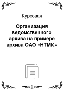 Курсовая: Организация ведомственного архива на примере архива ОАО «НТМК»