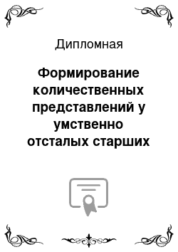 Дипломная: Формирование количественных представлений у умственно отсталых старших дошкольников