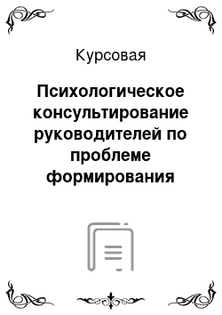 Курсовая: Психологическое консультирование руководителей по проблеме формирования управленческой команды (программапсихологического консультирования и ее теоретическое обоснование)