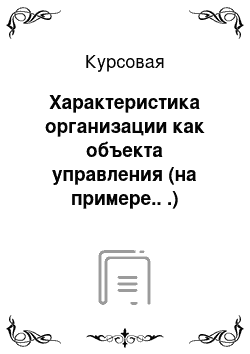 Курсовая: Характеристика организации как объекта управления (на примере.. .)