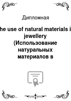 Дипломная: The use of natural materials in jewellery (Использование натуральных материалов в ювелирных украшениях)