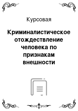 Курсовая: Криминалистическое отождествление человека по признакам внешности