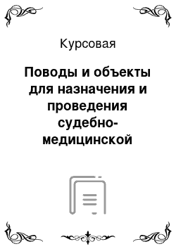 Курсовая: Поводы и объекты для назначения и проведения судебно-медицинской экспертизы