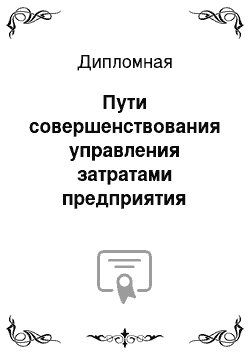 Дипломная: Пути совершенствования управления затратами предприятия