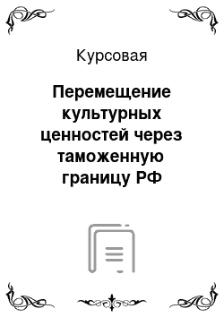 Курсовая: Перемещение культурных ценностей через таможенную границу РФ