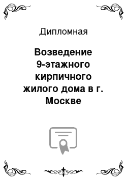 Дипломная: Возведение 9-этажного кирпичного жилого дома в г. Москве