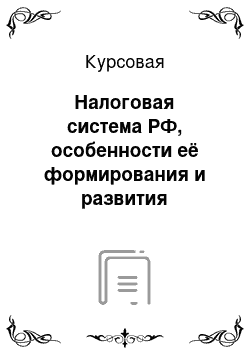 Курсовая: Налоговая система РФ, особенности её формирования и развития