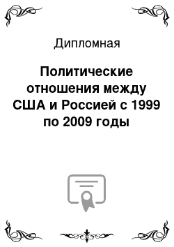 Дипломная: Политические отношения между США и Россией с 1999 по 2009 годы