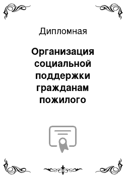 Дипломная: Организация социальной поддержки гражданам пожилого возраста