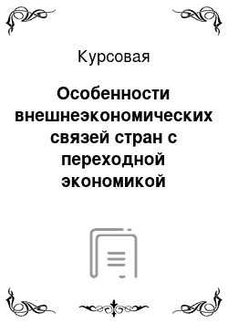 Курсовая: Особенности внешнеэкономических связей стран с переходной экономикой