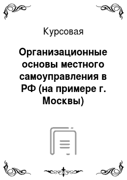 Курсовая: Организационные основы местного самоуправления в РФ (на примере г. Москвы)