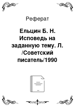 Реферат: Ельцин Б. Н. Исповедь на заданную тему. Л. /Советский писатель/1990