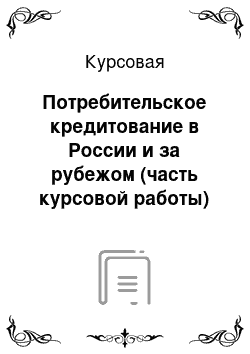 Курсовая: Потребительское кредитование в России и за рубежом (часть курсовой работы)