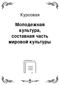 Курсовая: Молодежная культура, составная часть мировой культуры