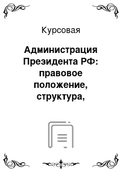 Курсовая: Администрация Президента РФ: правовое положение, структура, компетенция