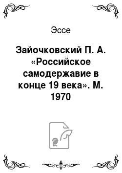 Эссе: Зайочковский П. А. «Российское самодержавие в конце 19 века». М. 1970