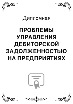 Дипломная: ПРОБЛЕМЫ УПРАВЛЕНИЯ ДЕБИТОРСКОЙ ЗАДОЛЖЕННОСТЬЮ НА ПРЕДПРИЯТИЯХ РФ И ПУТИ ИХ РЕШЕНИЯ (только 3-я глава)