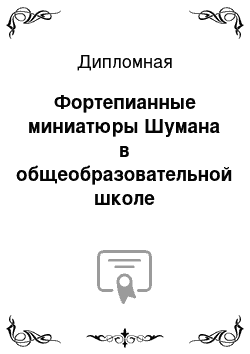 Дипломная: Фортепианные миниатюры Шумана в общеобразовательной школе