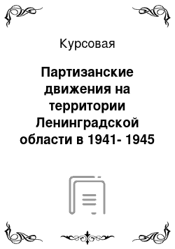 Курсовая: Партизанские движения на территории Ленинградской области в 1941-1945 годах