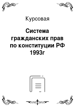 Курсовая: Система гражданских прав по конституции РФ 1993г