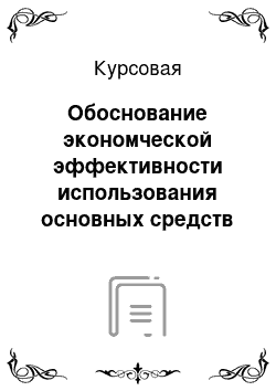 Курсовая: Обоснование экономческой эффективности использования основных средств