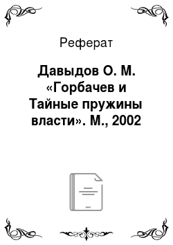 Реферат: Давыдов О. М. «Горбачев и Тайные пружины власти». М., 2002
