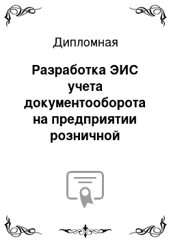 Дипломная: Разработка ЭИС учета документооборота на предприятии розничной торговли ООО «Джордж Компани»