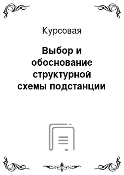 Курсовая: Выбор и обоснование структурной схемы подстанции