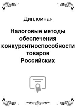 Дипломная: Налоговые методы обеспечения конкурентноспособности товаров Российских товаропроизводителей