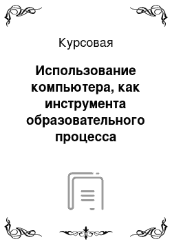 Курсовая: Использование компьютера, как инструмента образовательного процесса